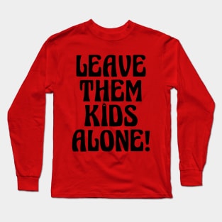 LEAVE THEM KIDS ALONE! Long Sleeve T-Shirt